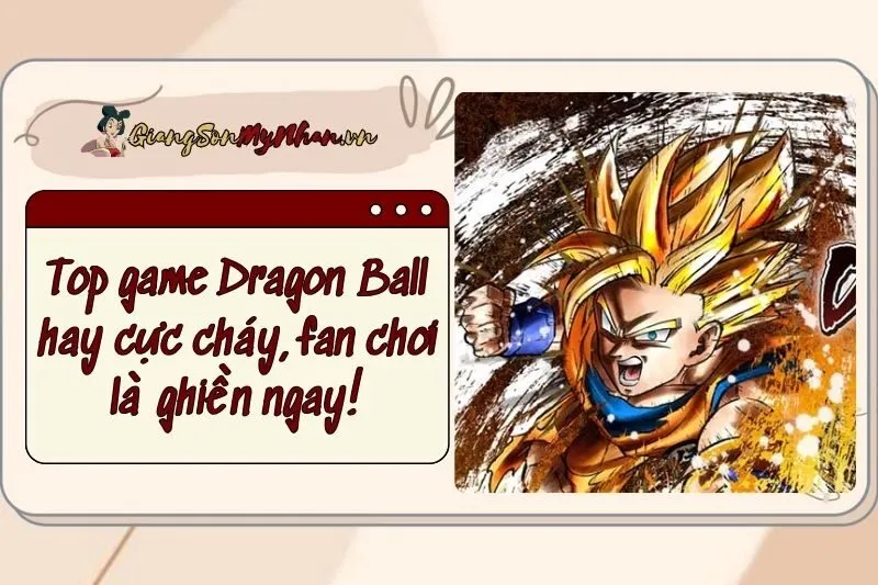 Top game Dragon Ball hay 2024 cực cháy, fan chơi là ghiền ngay!