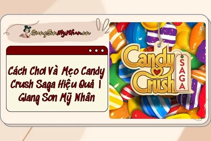 Cách Chơi Và Mẹo Candy Crush Saga Hiệu Quả | Giang Sơn Mỹ Nhân